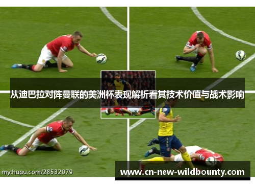 从迪巴拉对阵曼联的美洲杯表现解析看其技术价值与战术影响