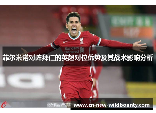 菲尔米诺对阵拜仁的英超对位优势及其战术影响分析