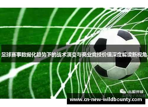 足球赛事数据化趋势下的战术演变与商业竞技价值深度解读新视角