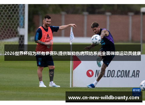 2026世界杯将为所有参赛队提供智能伤病预防系统全面保障运动员健康 2026世界杯将为所有参赛队提供智能伤病预防系统全面保障运动员健康