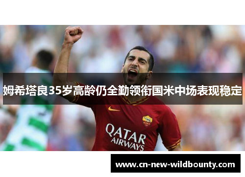 姆希塔良35岁高龄仍全勤领衔国米中场表现稳定