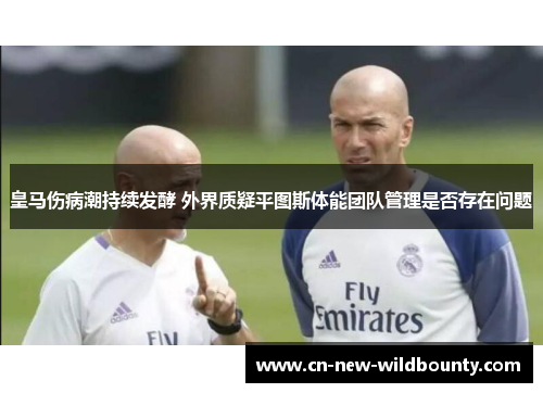 皇马伤病潮持续发酵 外界质疑平图斯体能团队管理是否存在问题