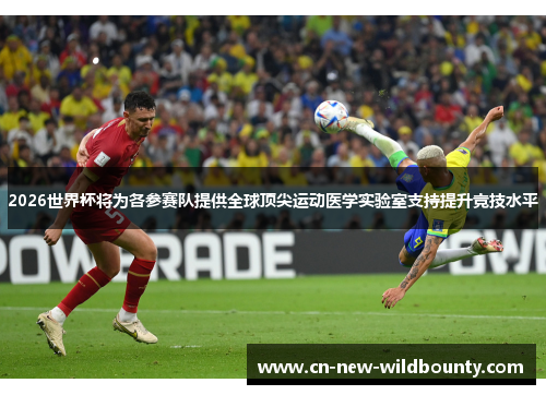 2026世界杯将为各参赛队提供全球顶尖运动医学实验室支持提升竞技水平