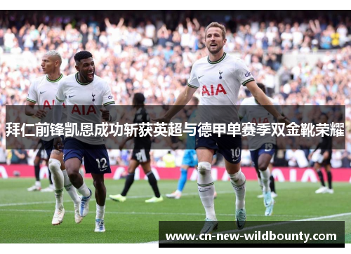 拜仁前锋凯恩成功斩获英超与德甲单赛季双金靴荣耀