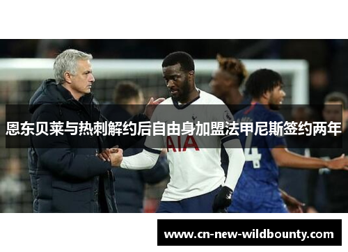 恩东贝莱与热刺解约后自由身加盟法甲尼斯签约两年