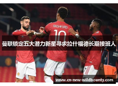 曼联锁定五大潜力新星寻求拉什福德长期接班人