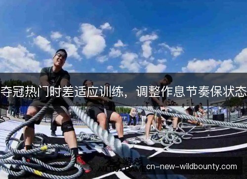 夺冠热门时差适应训练，调整作息节奏保状态